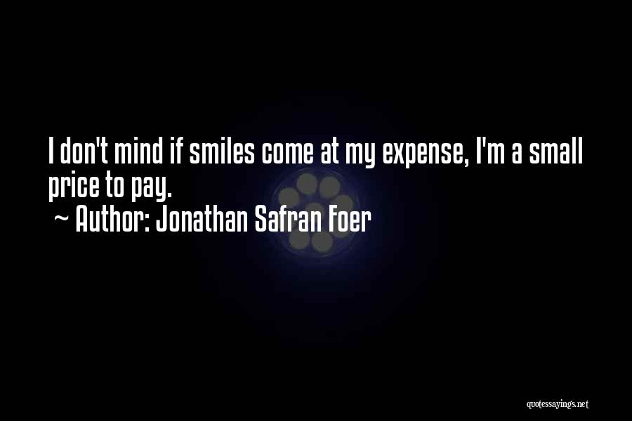 Jonathan Safran Foer Quotes: I Don't Mind If Smiles Come At My Expense, I'm A Small Price To Pay.