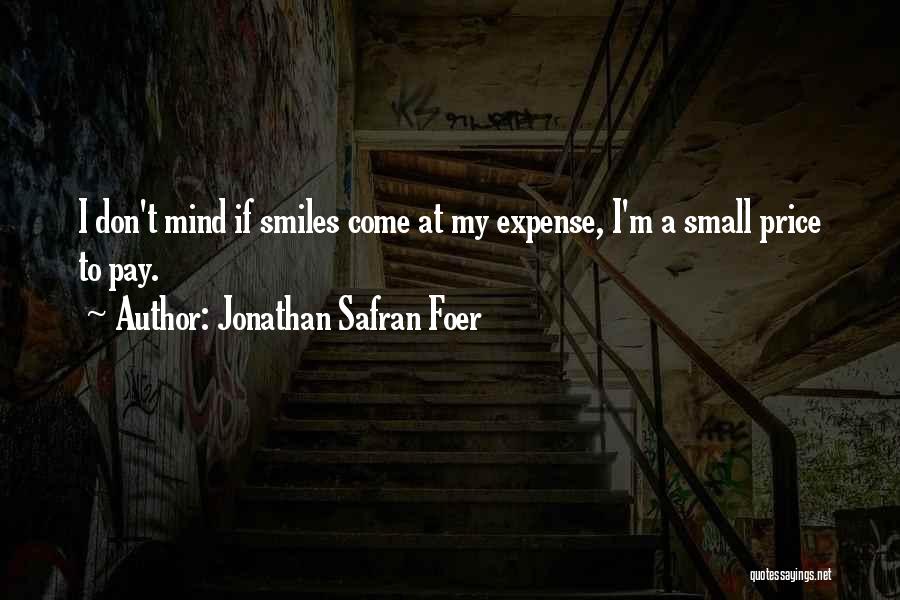 Jonathan Safran Foer Quotes: I Don't Mind If Smiles Come At My Expense, I'm A Small Price To Pay.