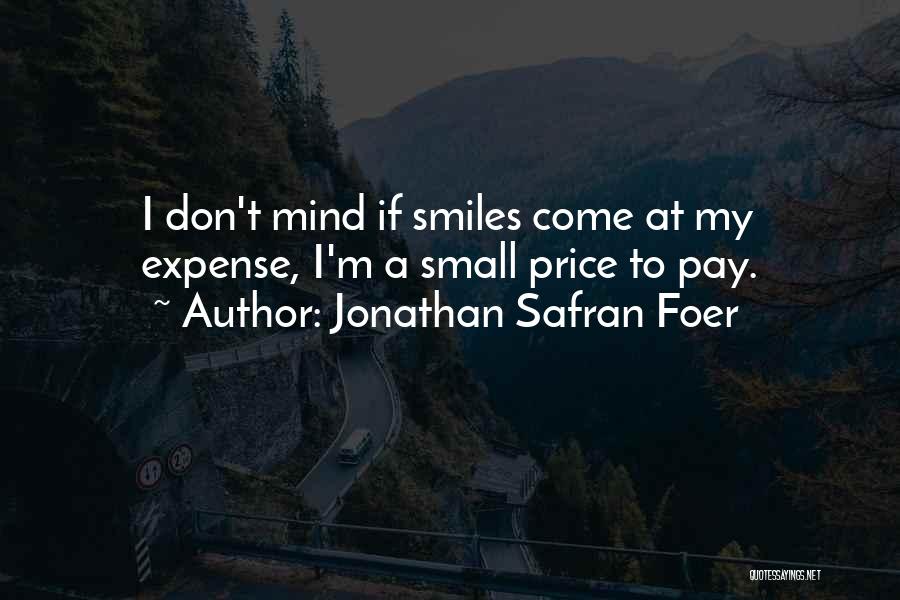 Jonathan Safran Foer Quotes: I Don't Mind If Smiles Come At My Expense, I'm A Small Price To Pay.