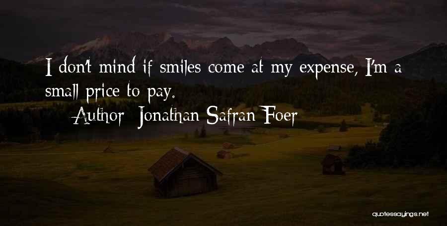 Jonathan Safran Foer Quotes: I Don't Mind If Smiles Come At My Expense, I'm A Small Price To Pay.
