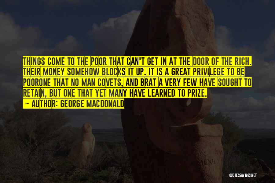 George MacDonald Quotes: Things Come To The Poor That Can't Get In At The Door Of The Rich. Their Money Somehow Blocks It