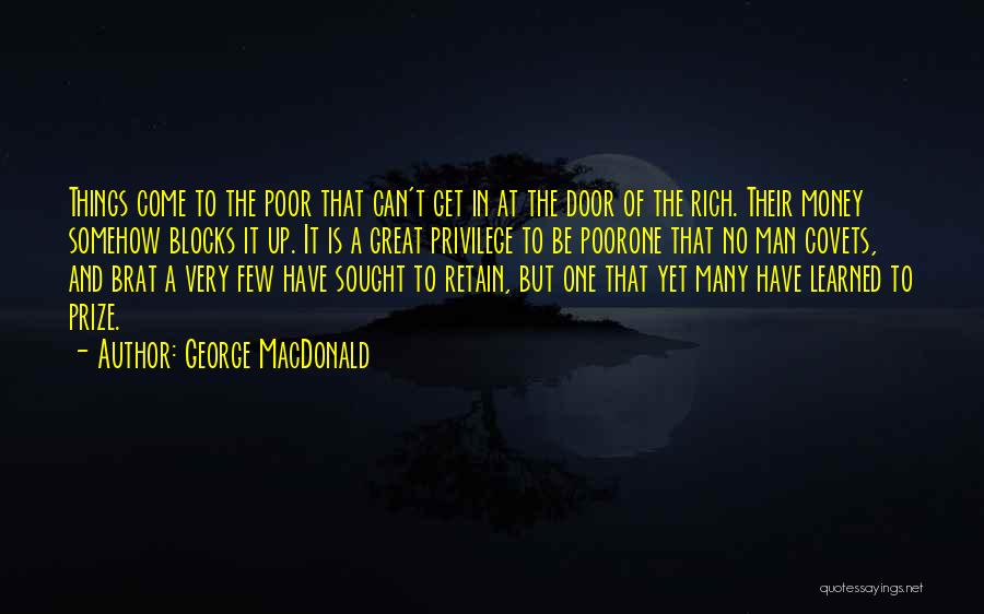 George MacDonald Quotes: Things Come To The Poor That Can't Get In At The Door Of The Rich. Their Money Somehow Blocks It