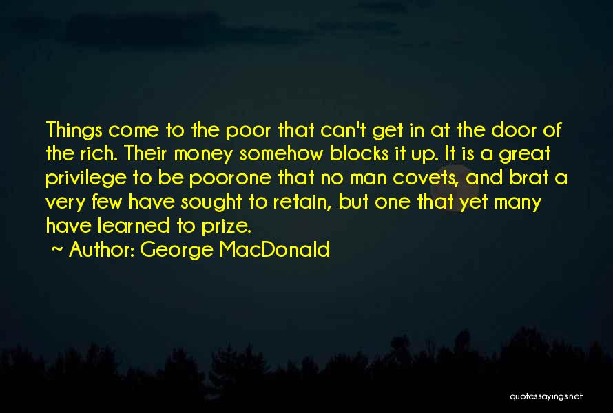 George MacDonald Quotes: Things Come To The Poor That Can't Get In At The Door Of The Rich. Their Money Somehow Blocks It