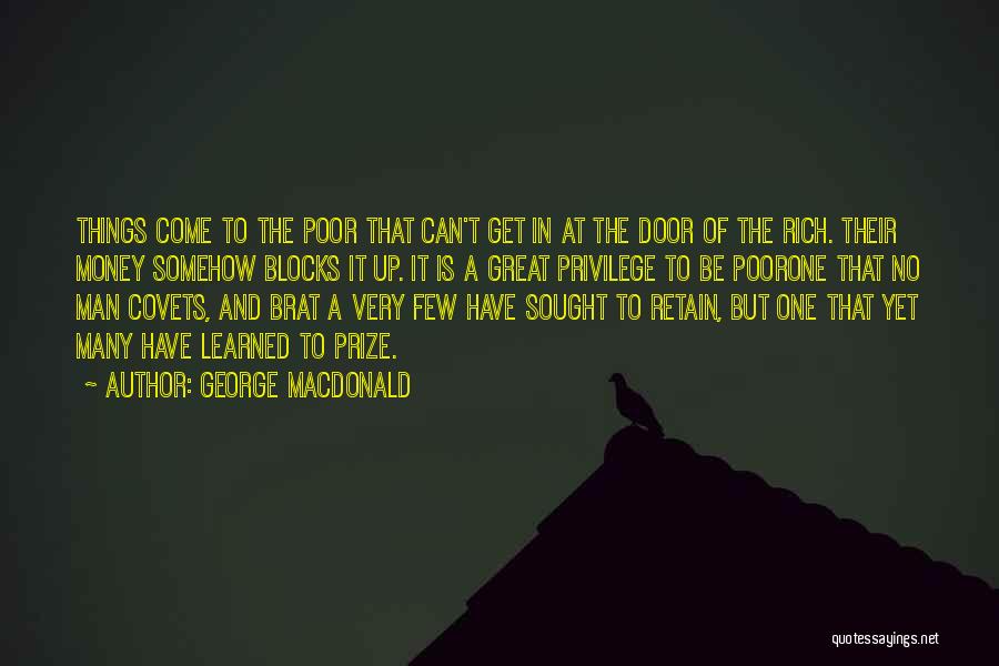 George MacDonald Quotes: Things Come To The Poor That Can't Get In At The Door Of The Rich. Their Money Somehow Blocks It