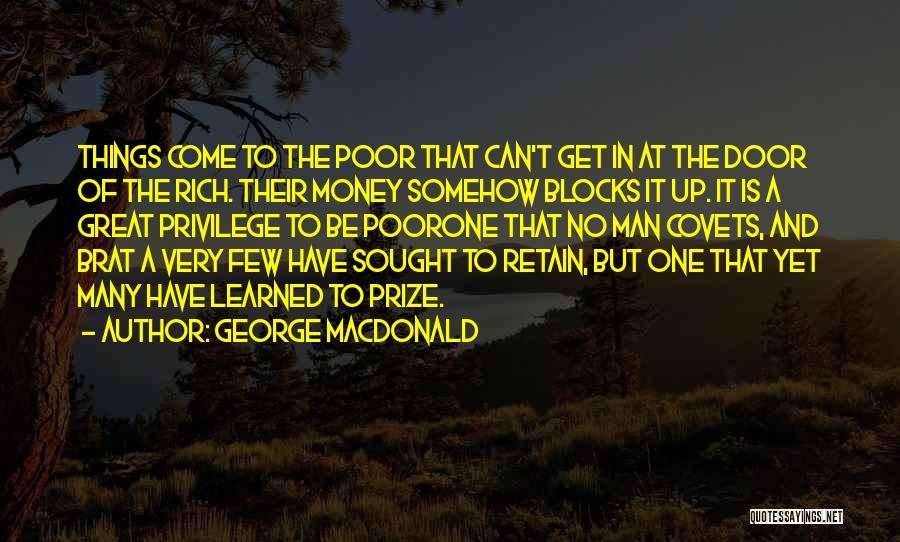 George MacDonald Quotes: Things Come To The Poor That Can't Get In At The Door Of The Rich. Their Money Somehow Blocks It