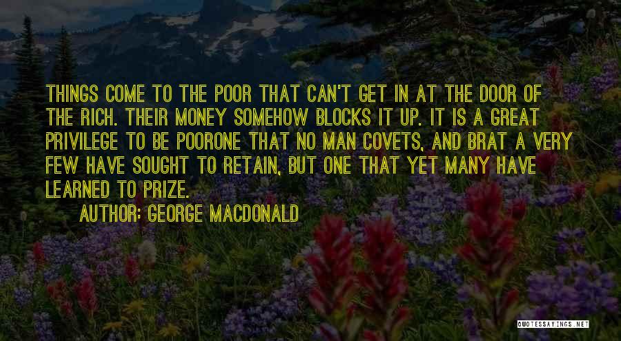 George MacDonald Quotes: Things Come To The Poor That Can't Get In At The Door Of The Rich. Their Money Somehow Blocks It