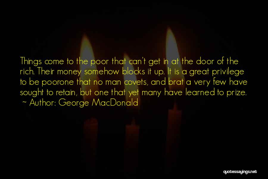 George MacDonald Quotes: Things Come To The Poor That Can't Get In At The Door Of The Rich. Their Money Somehow Blocks It