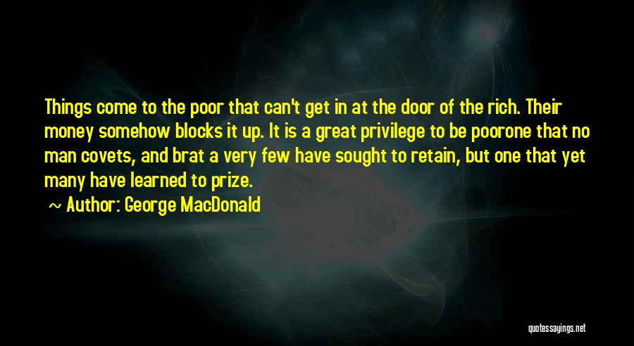 George MacDonald Quotes: Things Come To The Poor That Can't Get In At The Door Of The Rich. Their Money Somehow Blocks It