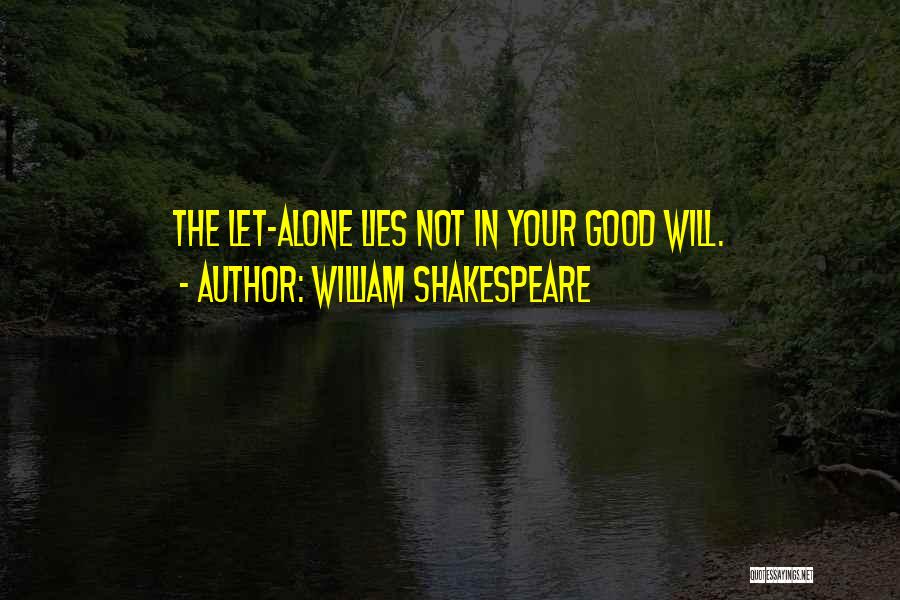 William Shakespeare Quotes: The Let-alone Lies Not In Your Good Will.