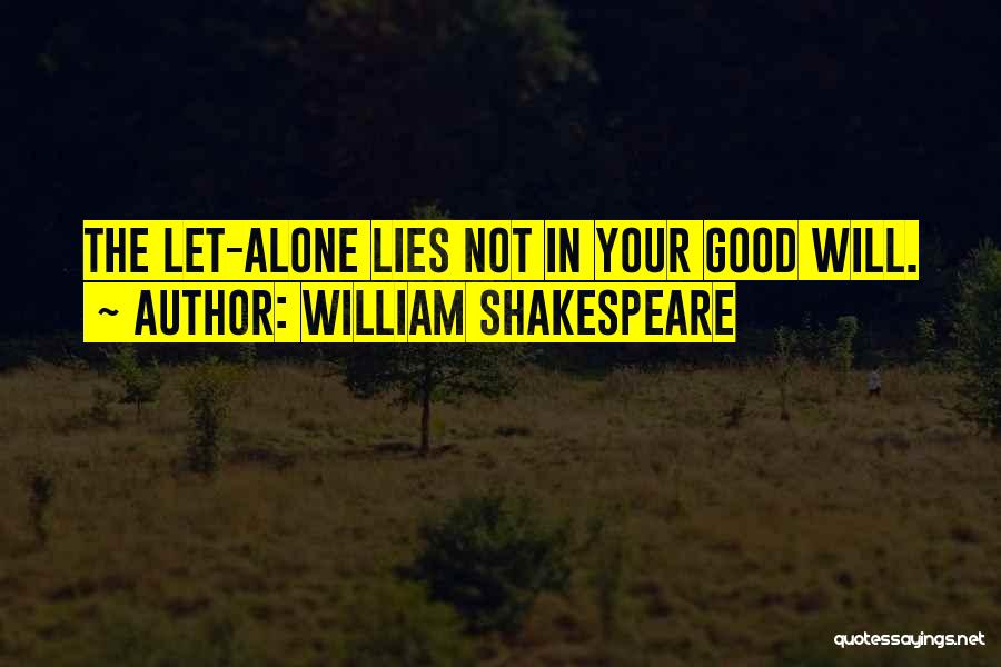 William Shakespeare Quotes: The Let-alone Lies Not In Your Good Will.