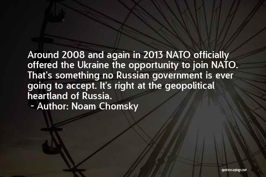 Noam Chomsky Quotes: Around 2008 And Again In 2013 Nato Officially Offered The Ukraine The Opportunity To Join Nato. That's Something No Russian