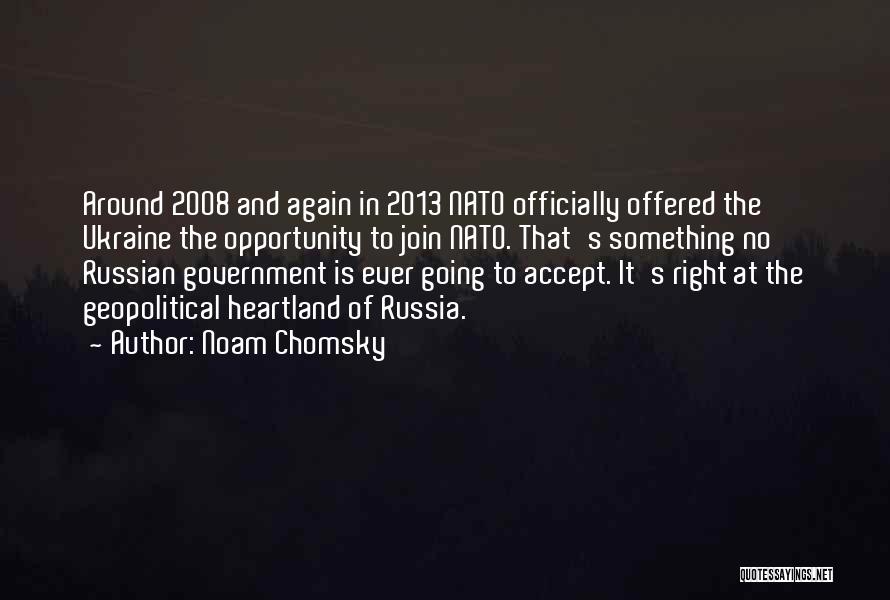 Noam Chomsky Quotes: Around 2008 And Again In 2013 Nato Officially Offered The Ukraine The Opportunity To Join Nato. That's Something No Russian