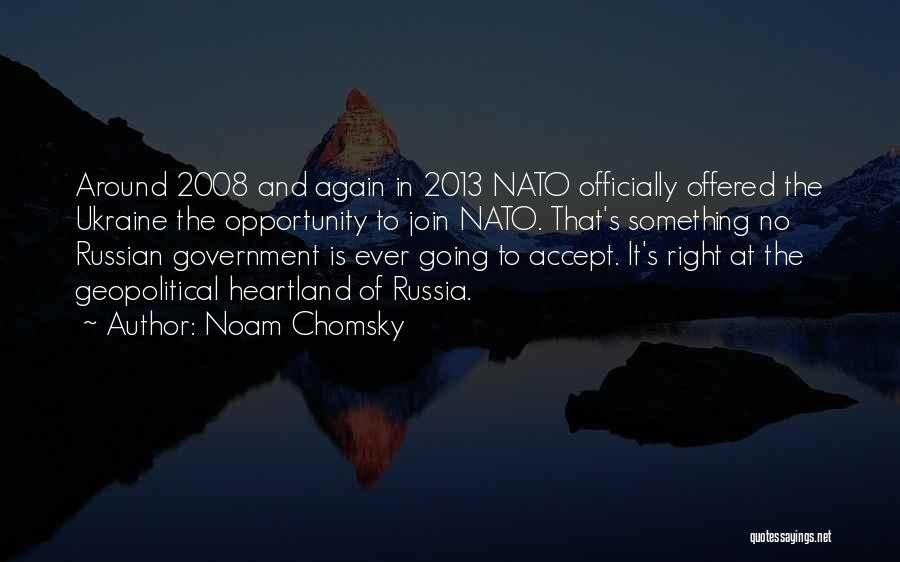 Noam Chomsky Quotes: Around 2008 And Again In 2013 Nato Officially Offered The Ukraine The Opportunity To Join Nato. That's Something No Russian