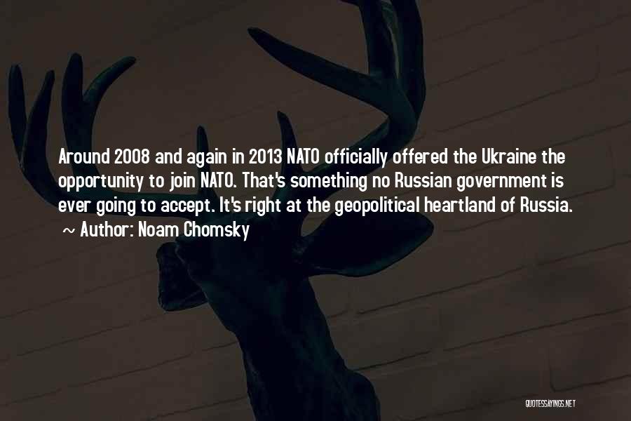 Noam Chomsky Quotes: Around 2008 And Again In 2013 Nato Officially Offered The Ukraine The Opportunity To Join Nato. That's Something No Russian