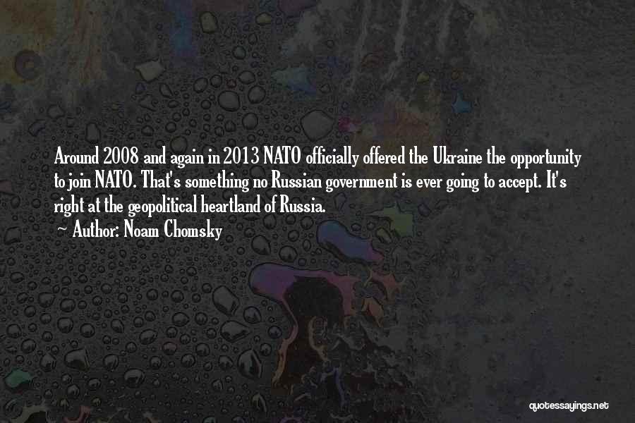 Noam Chomsky Quotes: Around 2008 And Again In 2013 Nato Officially Offered The Ukraine The Opportunity To Join Nato. That's Something No Russian