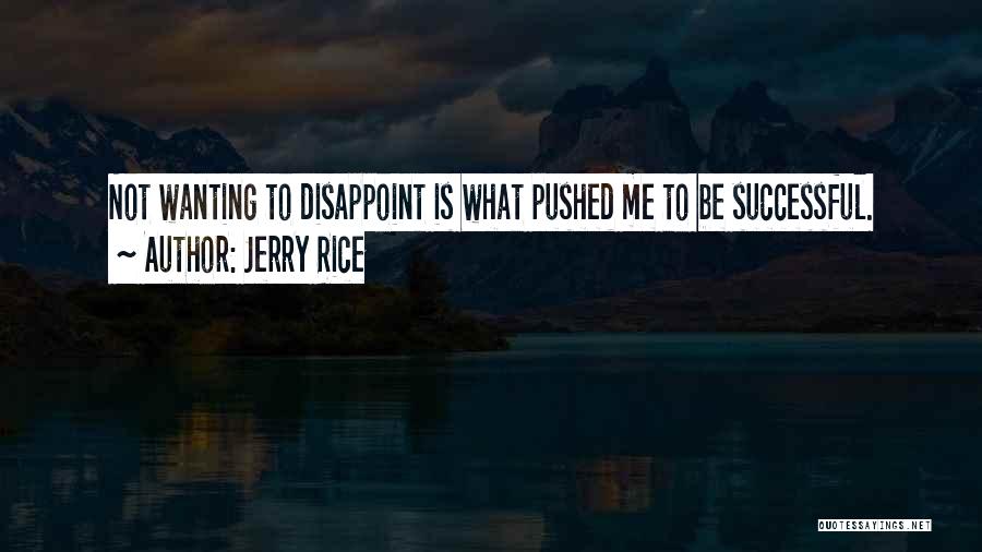 Jerry Rice Quotes: Not Wanting To Disappoint Is What Pushed Me To Be Successful.