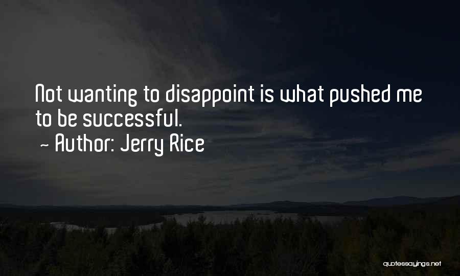Jerry Rice Quotes: Not Wanting To Disappoint Is What Pushed Me To Be Successful.