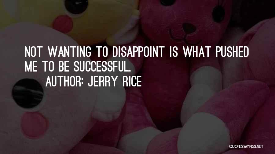 Jerry Rice Quotes: Not Wanting To Disappoint Is What Pushed Me To Be Successful.
