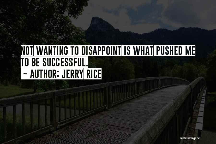 Jerry Rice Quotes: Not Wanting To Disappoint Is What Pushed Me To Be Successful.