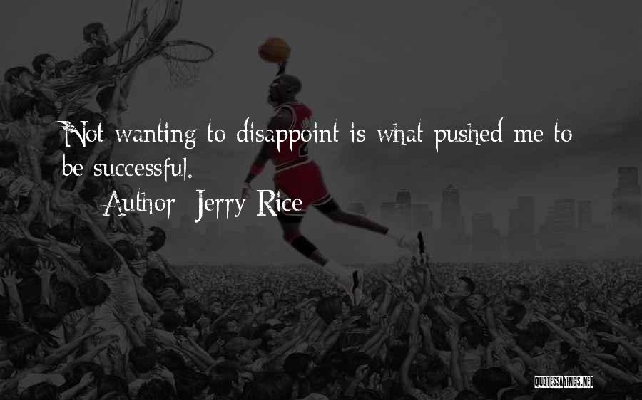 Jerry Rice Quotes: Not Wanting To Disappoint Is What Pushed Me To Be Successful.