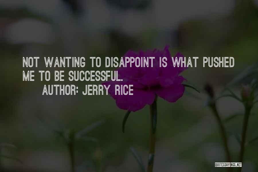 Jerry Rice Quotes: Not Wanting To Disappoint Is What Pushed Me To Be Successful.