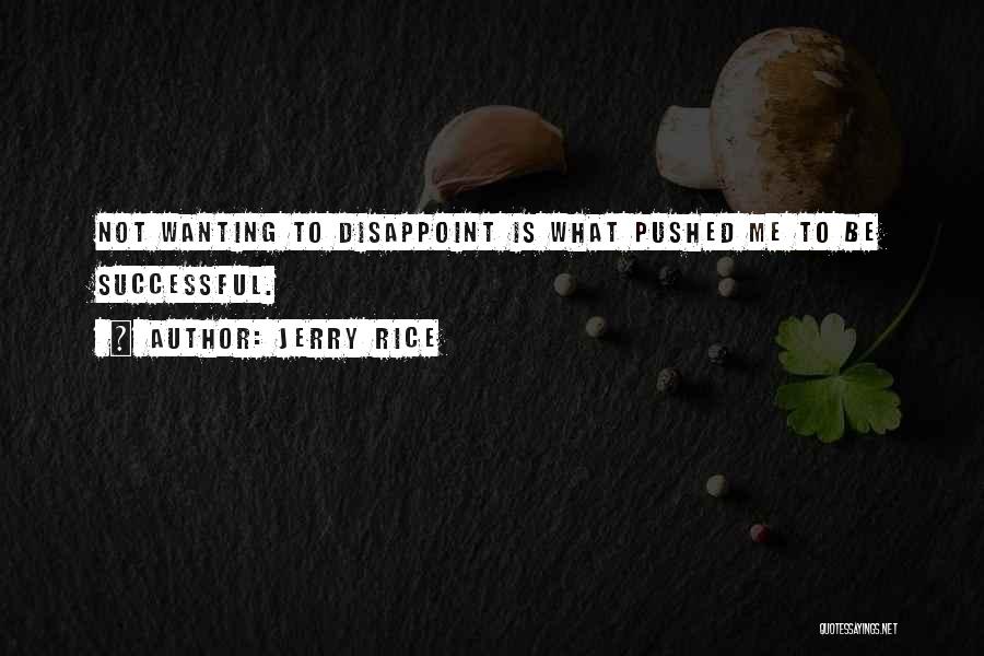 Jerry Rice Quotes: Not Wanting To Disappoint Is What Pushed Me To Be Successful.