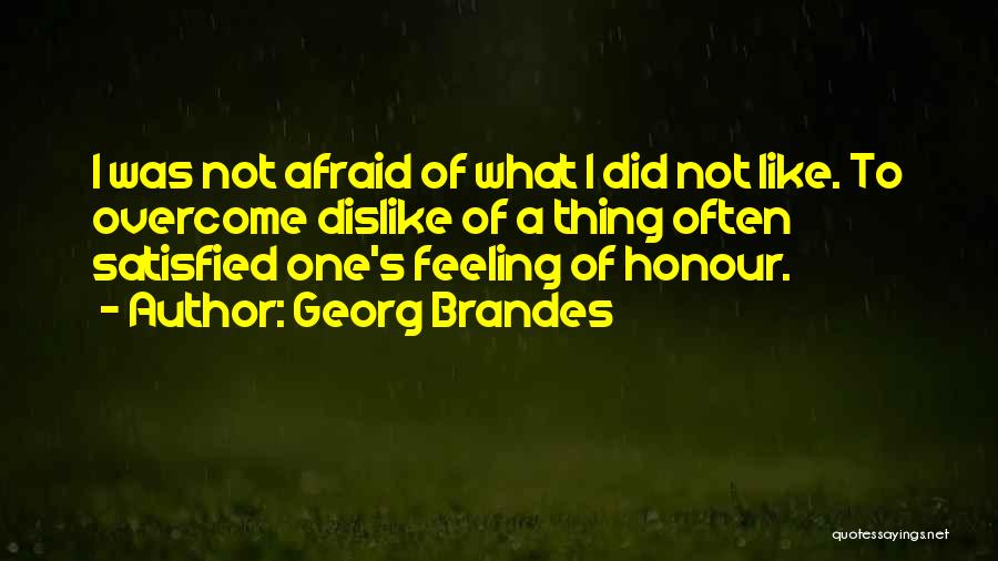 Georg Brandes Quotes: I Was Not Afraid Of What I Did Not Like. To Overcome Dislike Of A Thing Often Satisfied One's Feeling