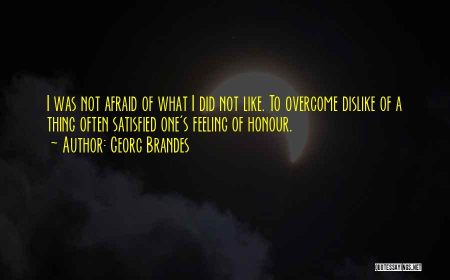 Georg Brandes Quotes: I Was Not Afraid Of What I Did Not Like. To Overcome Dislike Of A Thing Often Satisfied One's Feeling