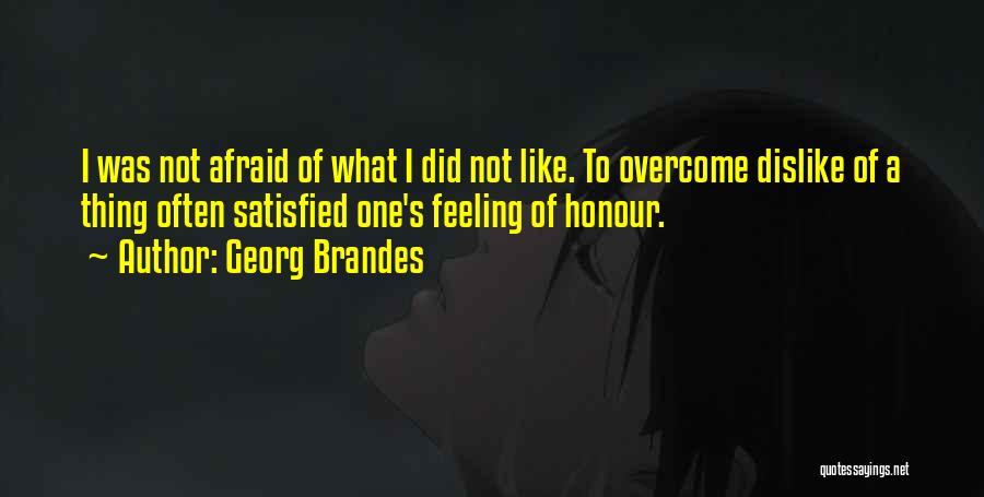 Georg Brandes Quotes: I Was Not Afraid Of What I Did Not Like. To Overcome Dislike Of A Thing Often Satisfied One's Feeling