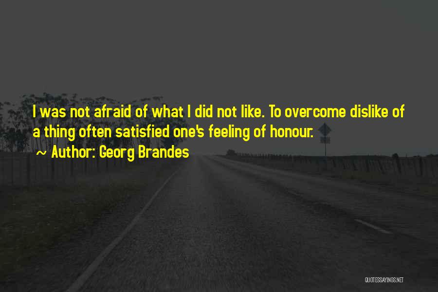 Georg Brandes Quotes: I Was Not Afraid Of What I Did Not Like. To Overcome Dislike Of A Thing Often Satisfied One's Feeling