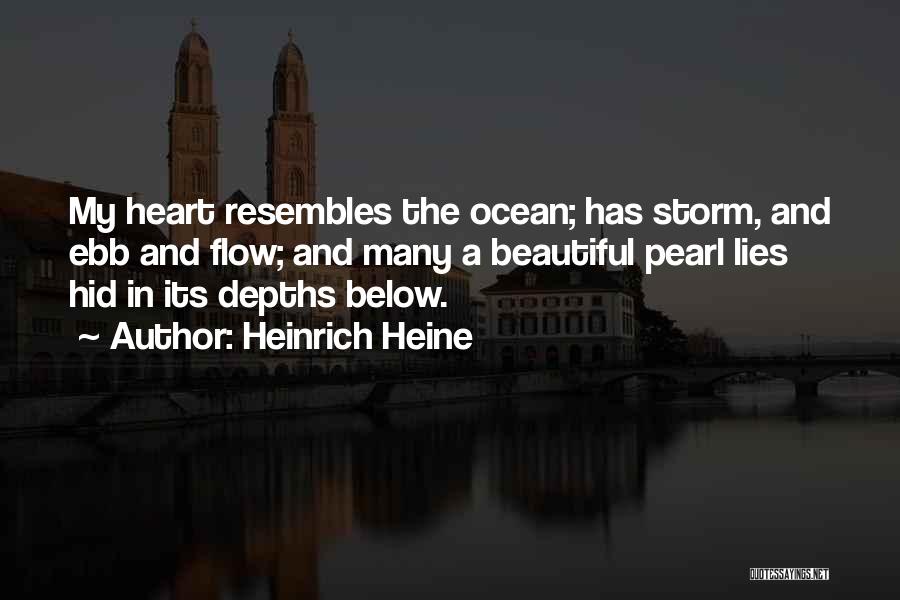 Heinrich Heine Quotes: My Heart Resembles The Ocean; Has Storm, And Ebb And Flow; And Many A Beautiful Pearl Lies Hid In Its