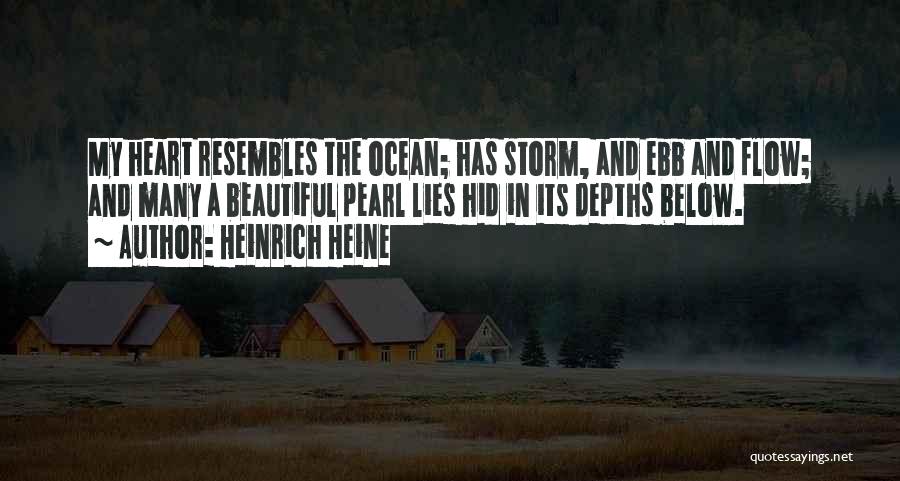 Heinrich Heine Quotes: My Heart Resembles The Ocean; Has Storm, And Ebb And Flow; And Many A Beautiful Pearl Lies Hid In Its