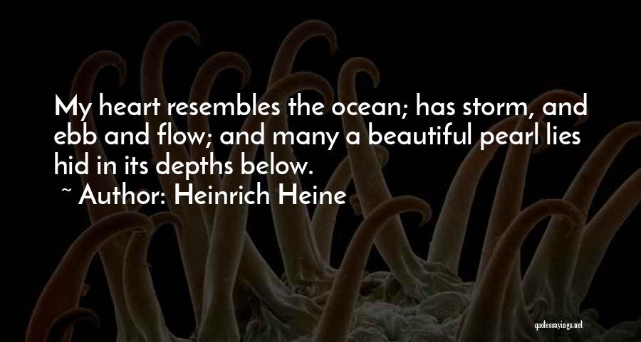 Heinrich Heine Quotes: My Heart Resembles The Ocean; Has Storm, And Ebb And Flow; And Many A Beautiful Pearl Lies Hid In Its