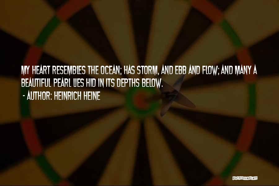 Heinrich Heine Quotes: My Heart Resembles The Ocean; Has Storm, And Ebb And Flow; And Many A Beautiful Pearl Lies Hid In Its