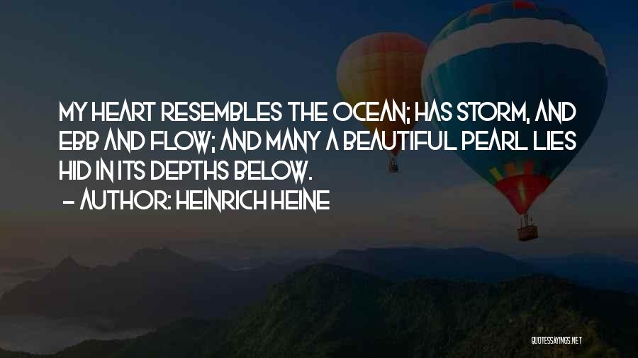 Heinrich Heine Quotes: My Heart Resembles The Ocean; Has Storm, And Ebb And Flow; And Many A Beautiful Pearl Lies Hid In Its