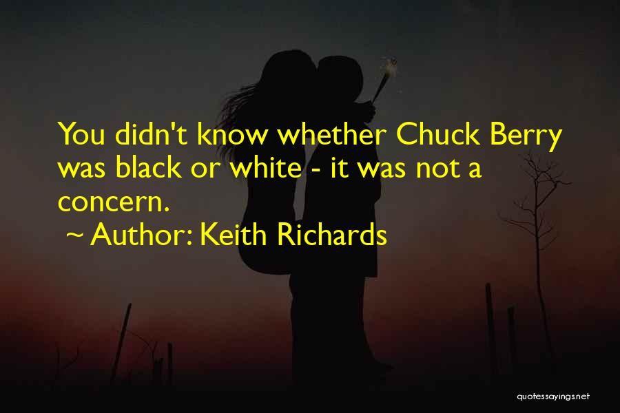 Keith Richards Quotes: You Didn't Know Whether Chuck Berry Was Black Or White - It Was Not A Concern.