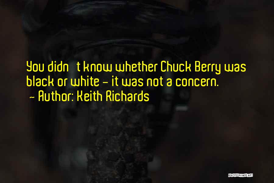 Keith Richards Quotes: You Didn't Know Whether Chuck Berry Was Black Or White - It Was Not A Concern.
