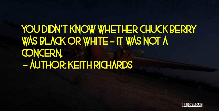 Keith Richards Quotes: You Didn't Know Whether Chuck Berry Was Black Or White - It Was Not A Concern.