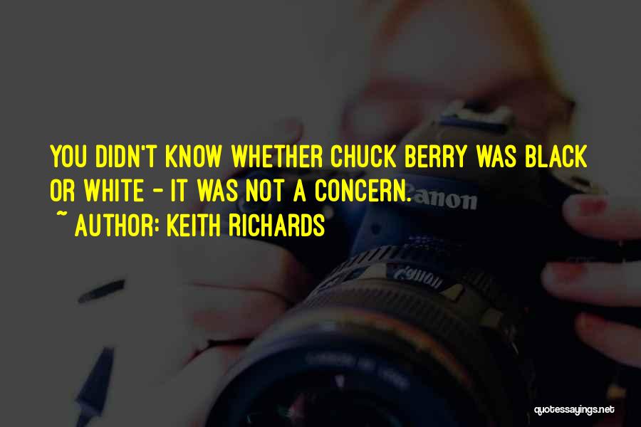 Keith Richards Quotes: You Didn't Know Whether Chuck Berry Was Black Or White - It Was Not A Concern.