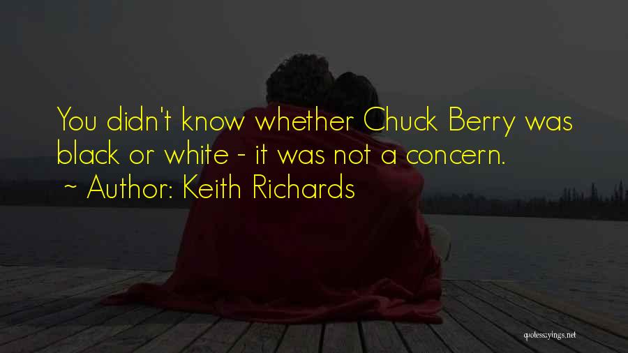 Keith Richards Quotes: You Didn't Know Whether Chuck Berry Was Black Or White - It Was Not A Concern.