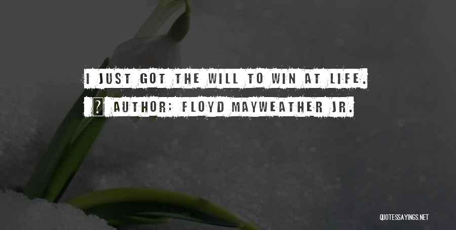 Floyd Mayweather Jr. Quotes: I Just Got The Will To Win At Life.
