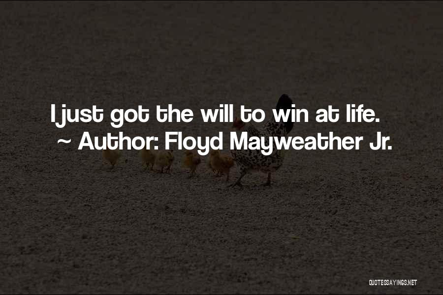 Floyd Mayweather Jr. Quotes: I Just Got The Will To Win At Life.
