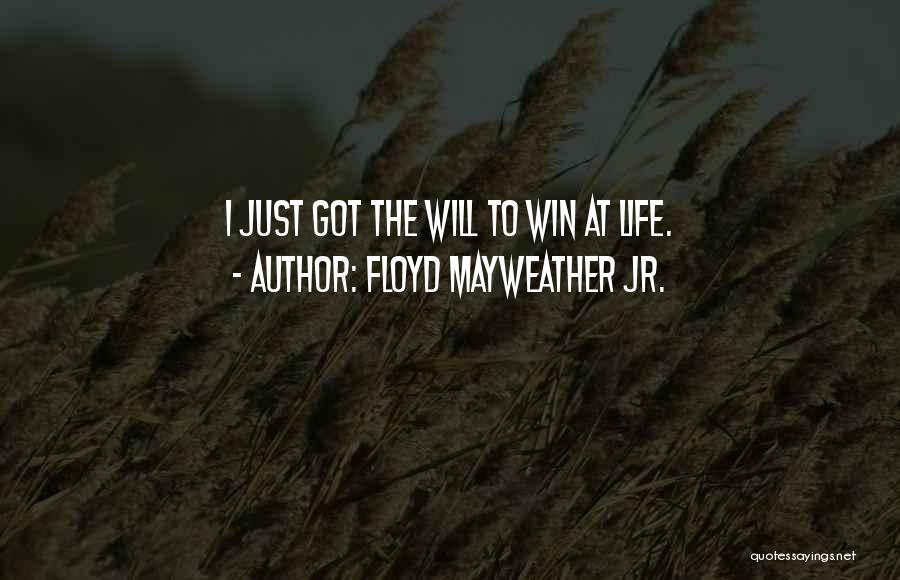 Floyd Mayweather Jr. Quotes: I Just Got The Will To Win At Life.