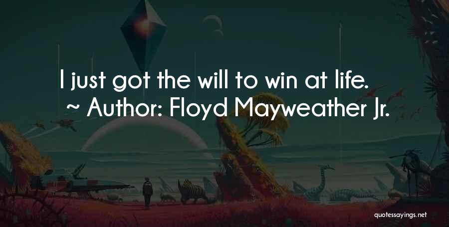 Floyd Mayweather Jr. Quotes: I Just Got The Will To Win At Life.