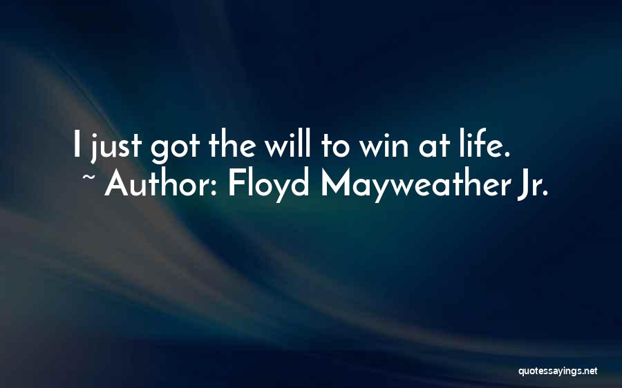 Floyd Mayweather Jr. Quotes: I Just Got The Will To Win At Life.