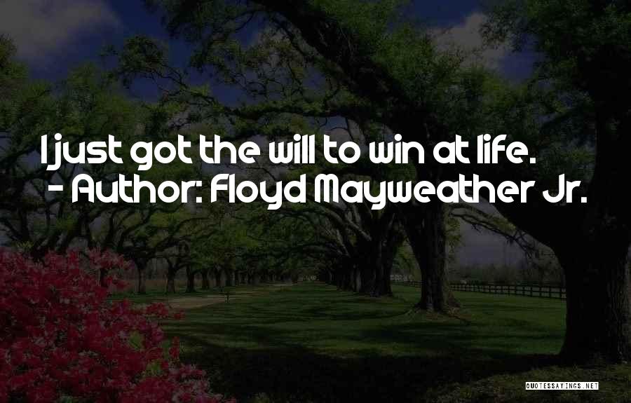 Floyd Mayweather Jr. Quotes: I Just Got The Will To Win At Life.