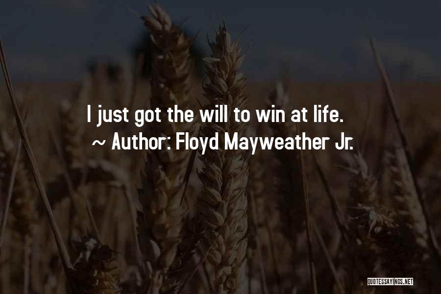 Floyd Mayweather Jr. Quotes: I Just Got The Will To Win At Life.