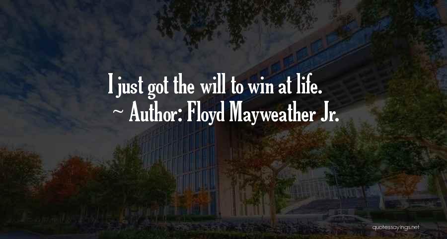 Floyd Mayweather Jr. Quotes: I Just Got The Will To Win At Life.