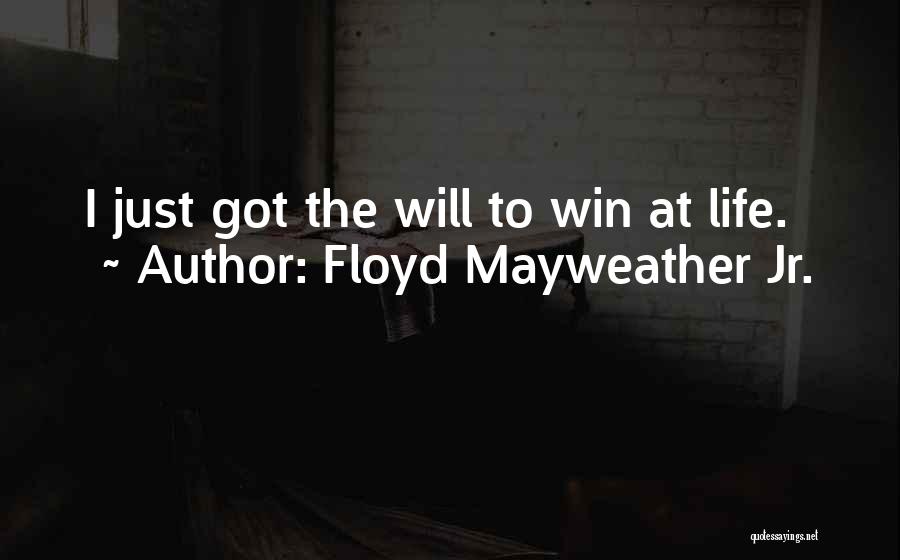 Floyd Mayweather Jr. Quotes: I Just Got The Will To Win At Life.