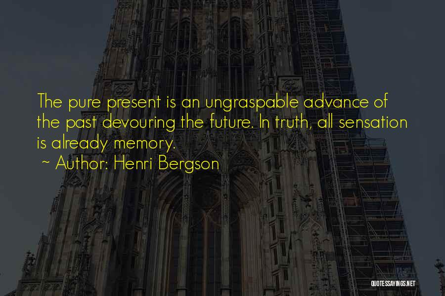 Henri Bergson Quotes: The Pure Present Is An Ungraspable Advance Of The Past Devouring The Future. In Truth, All Sensation Is Already Memory.